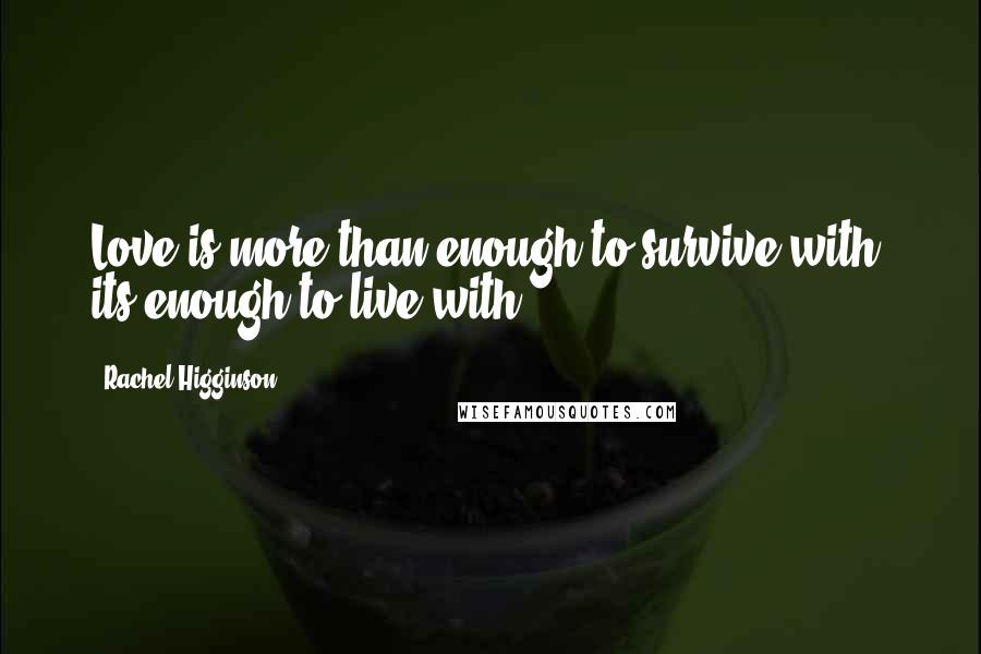 Rachel Higginson quotes: Love is more than enough to survive with; its enough to live with.