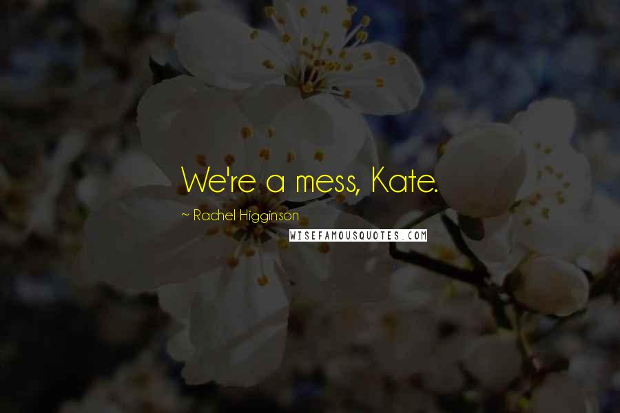 Rachel Higginson quotes: We're a mess, Kate.
