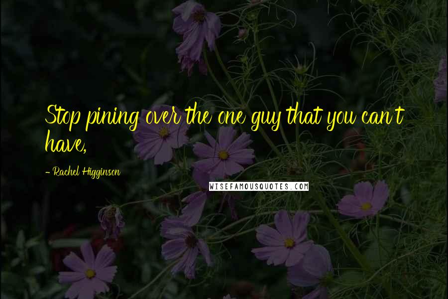 Rachel Higginson quotes: Stop pining over the one guy that you can't have,