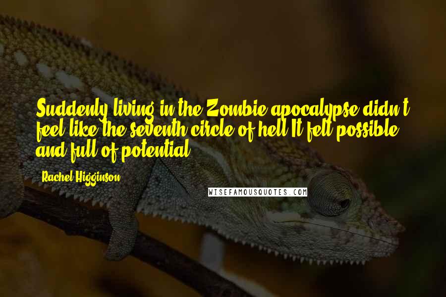 Rachel Higginson quotes: Suddenly living in the Zombie apocalypse didn't feel like the seventh circle of hell It felt possible and full of potential Rachel Higginson quotes: Suddenly living in the Zombie apocalypse didn't feel like the seventh circle of hell It felt possible and full of potential