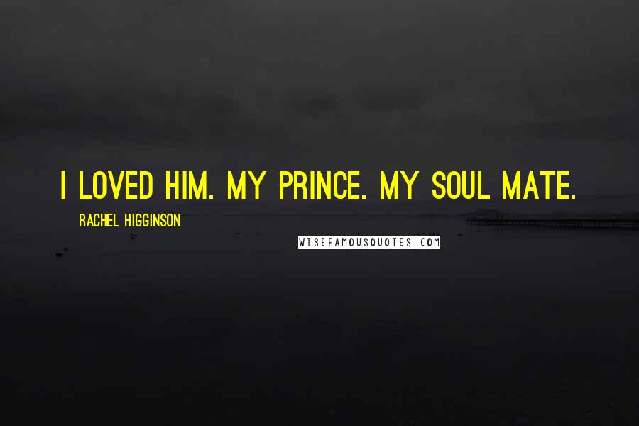 Rachel Higginson quotes: I loved him. My prince. My soul mate.