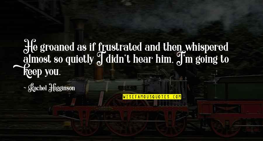 Rachel Higginson Quotes By Rachel Higginson: He groaned as if frustrated and then whispered