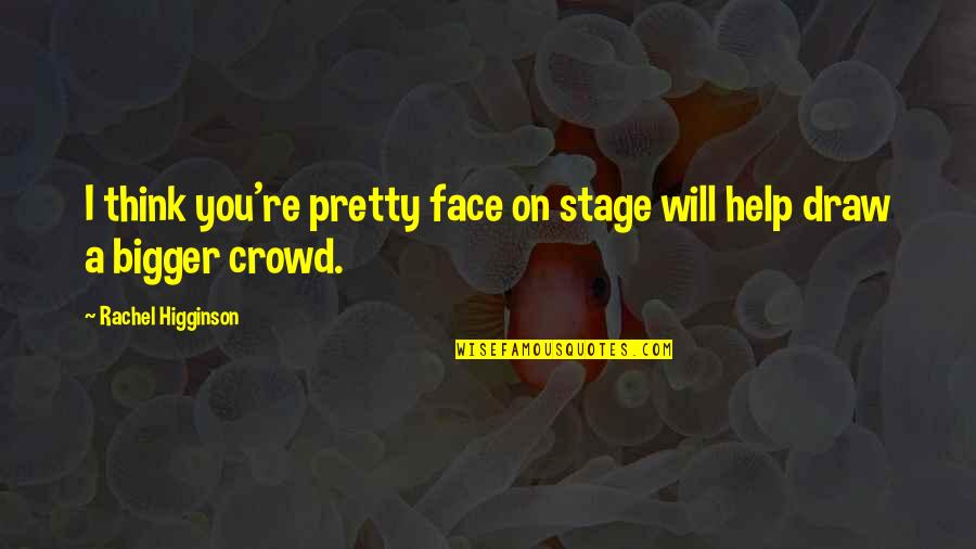 Rachel Higginson Quotes By Rachel Higginson: I think you're pretty face on stage will