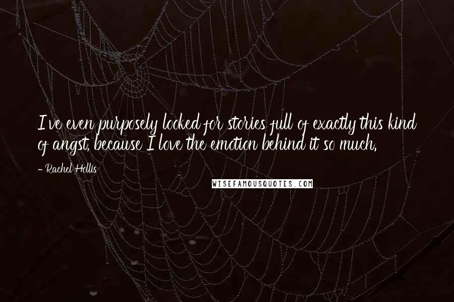 Rachel Hollis quotes: I've even purposely looked for stories full of exactly this kind of angst, because I love the emotion behind it so much.