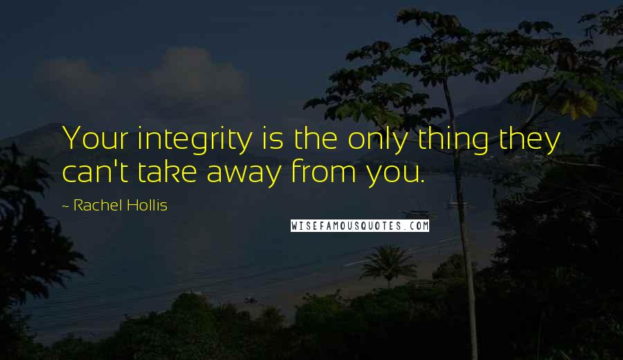 Rachel Hollis quotes: Your integrity is the only thing they can't take away from you.