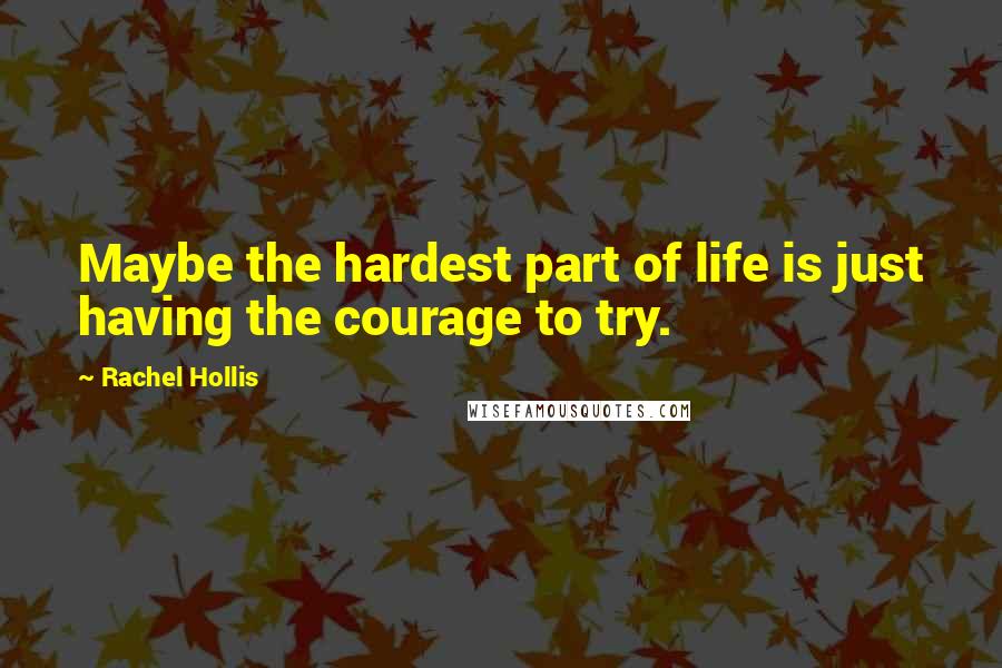 Rachel Hollis quotes: Maybe the hardest part of life is just having the courage to try.