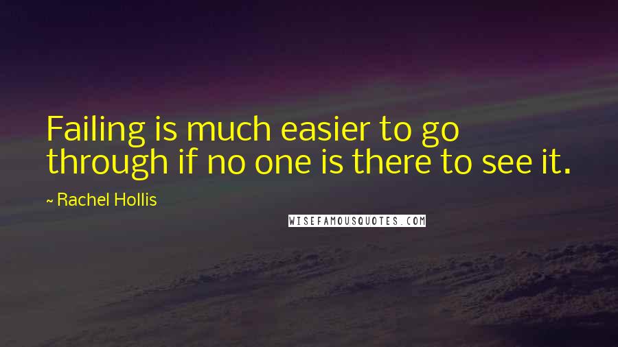 Rachel Hollis quotes: Failing is much easier to go through if no one is there to see it.