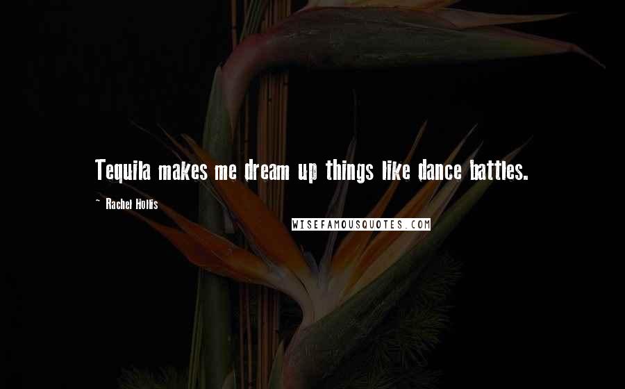 Rachel Hollis quotes: Tequila makes me dream up things like dance battles.