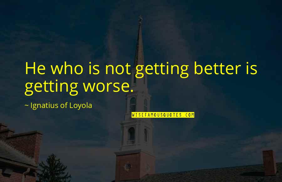 Rachel Hollis Stop Apologizing Quotes By Ignatius Of Loyola: He who is not getting better is getting Rachel Hollis Stop Apologizing Quotes By Ignatius Of Loyola: He who is not getting better is getting