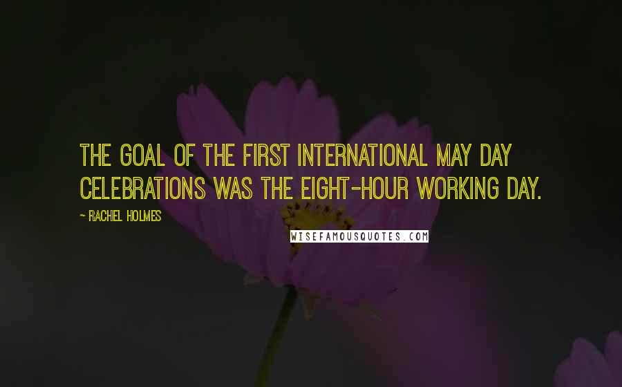 Rachel Holmes quotes: The goal of the first International May Day celebrations was the eight-hour working day.