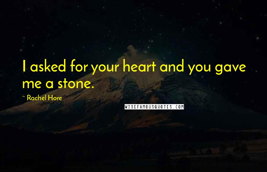 Rachel Hore quotes: I asked for your heart and you gave me a stone.