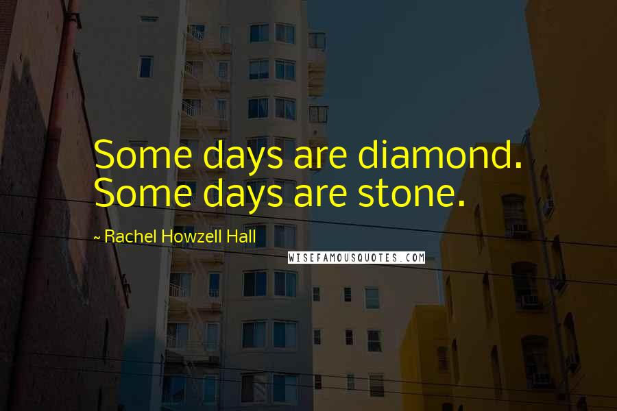 Rachel Howzell Hall quotes: Some days are diamond. Some days are stone.