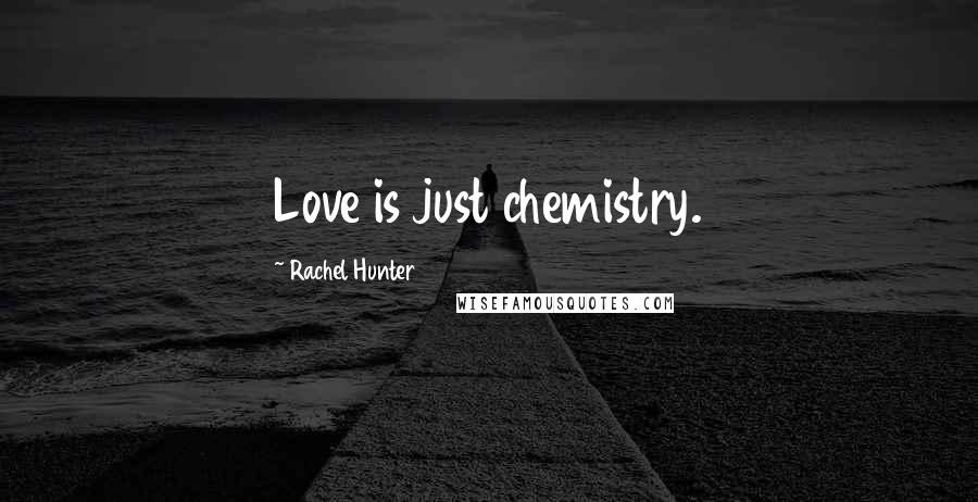 Rachel Hunter quotes: Love is just chemistry.