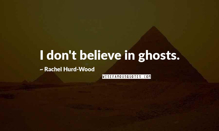 Rachel Hurd-Wood quotes: I don't believe in ghosts.