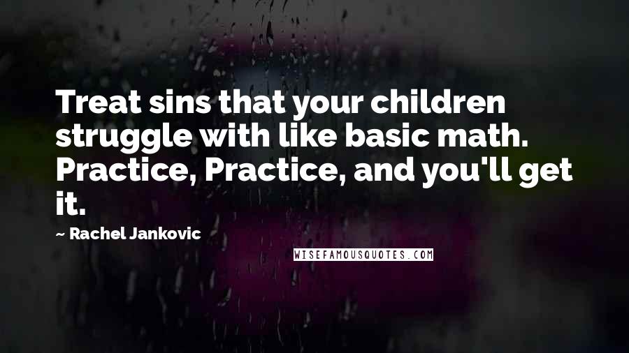 Rachel Jankovic quotes: Treat sins that your children struggle with like basic math. Practice, Practice, and you'll get it.