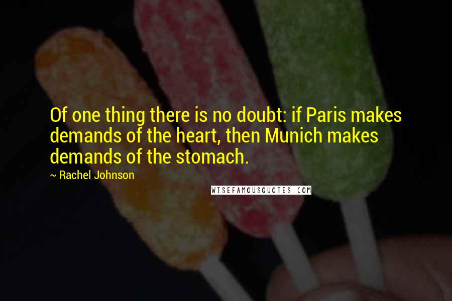 Rachel Johnson quotes: Of one thing there is no doubt: if Paris makes demands of the heart, then Munich makes demands of the stomach.