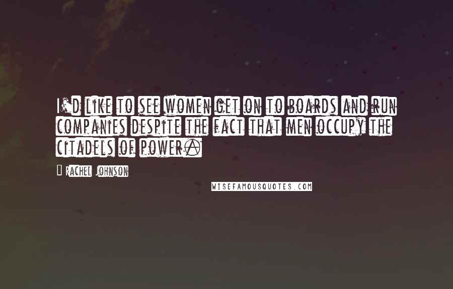 Rachel Johnson quotes: I'd like to see women get on to boards and run companies despite the fact that men occupy the citadels of power.