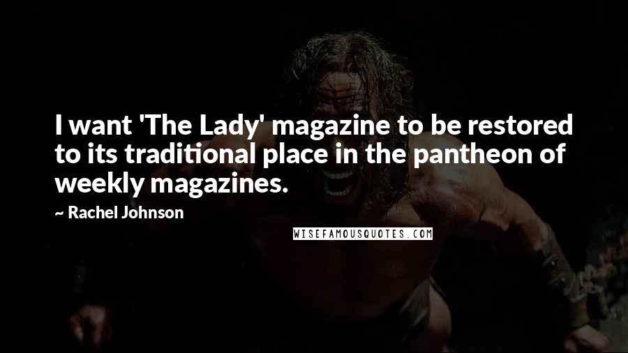 Rachel Johnson quotes: I want 'The Lady' magazine to be restored to its traditional place in the pantheon of weekly magazines.