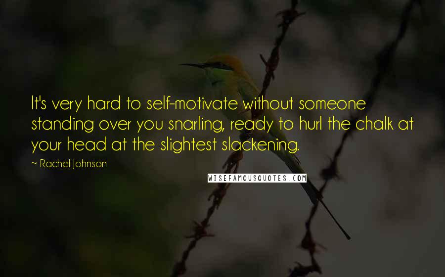 Rachel Johnson quotes: It's very hard to self-motivate without someone standing over you snarling, ready to hurl the chalk at your head at the slightest slackening.