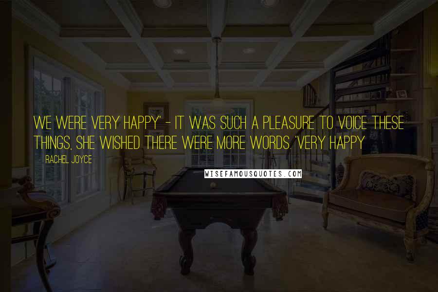 Rachel Joyce quotes: We were very happy' - it was such a pleasure to voice these things, she wished there were more words. 'Very happy Rachel Joyce quotes: We were very happy' - it was such a pleasure to voice these things, she wished there were more words. 'Very happy