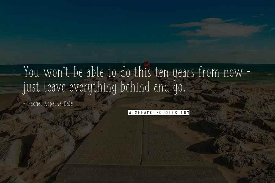 Rachel Kapelke-Dale quotes: You won't be able to do this ten years from now - just leave everything behind and go.