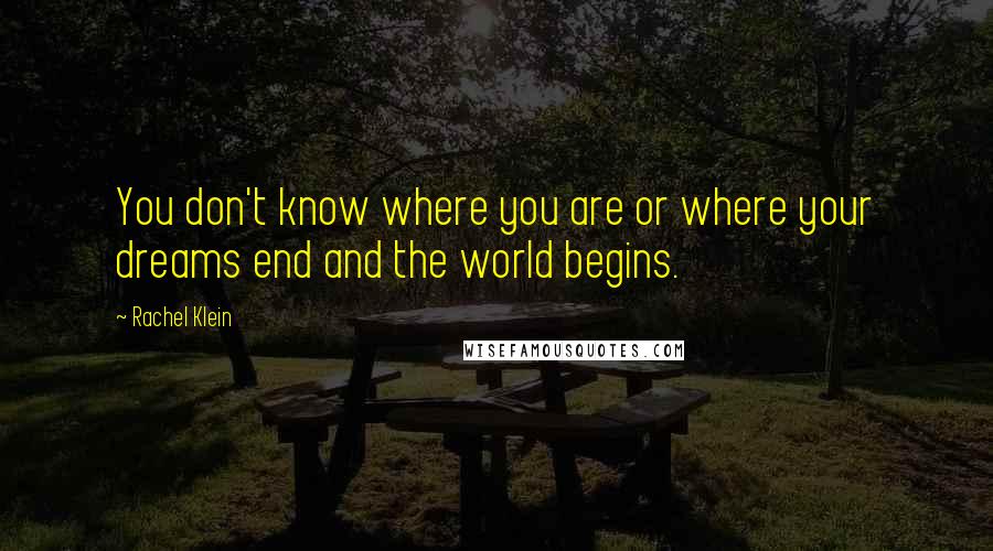 Rachel Klein quotes: You don't know where you are or where your dreams end and the world begins.