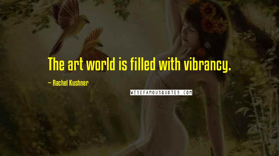 Rachel Kushner quotes: The art world is filled with vibrancy.