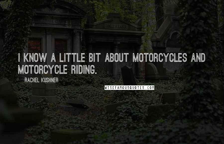 Rachel Kushner quotes: I know a little bit about motorcycles and motorcycle riding.