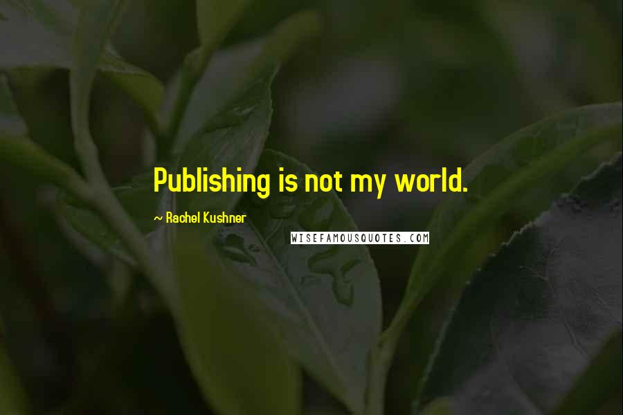 Rachel Kushner quotes: Publishing is not my world.