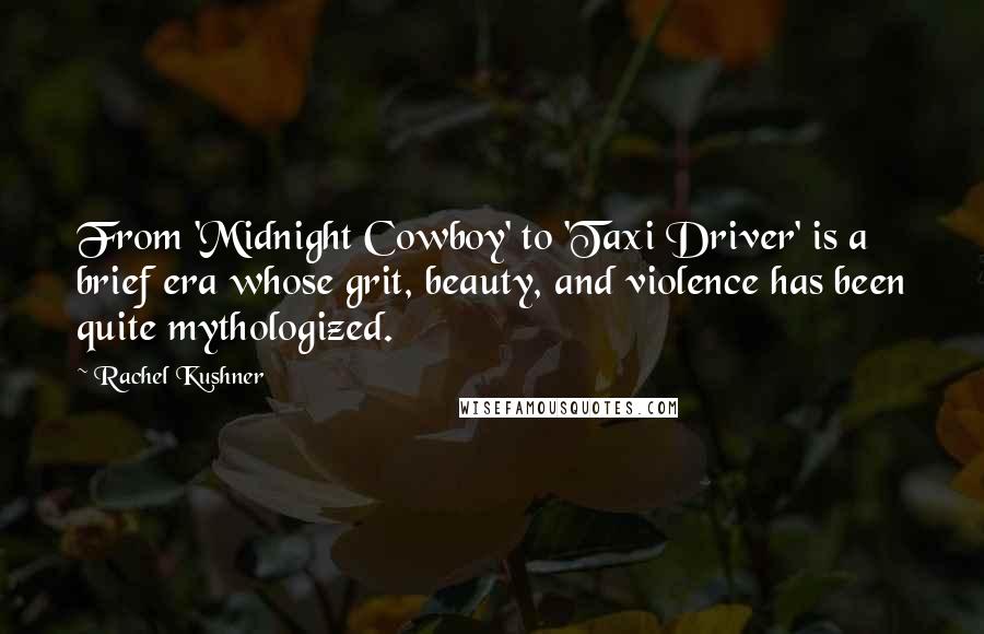 Rachel Kushner quotes: From 'Midnight Cowboy' to 'Taxi Driver' is a brief era whose grit, beauty, and violence has been quite mythologized.