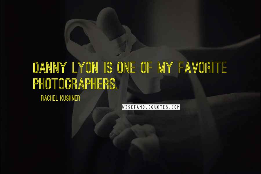 Rachel Kushner quotes: Danny Lyon is one of my favorite photographers.