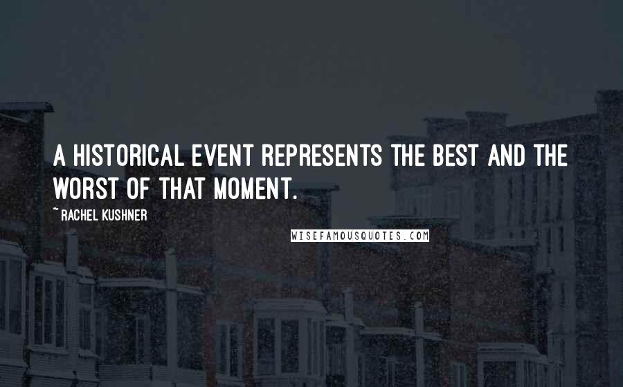 Rachel Kushner quotes: A historical event represents the best and the worst of that moment.