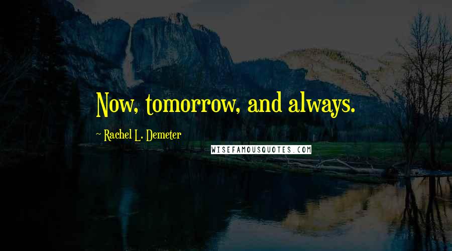 Rachel L. Demeter quotes: Now, tomorrow, and always.