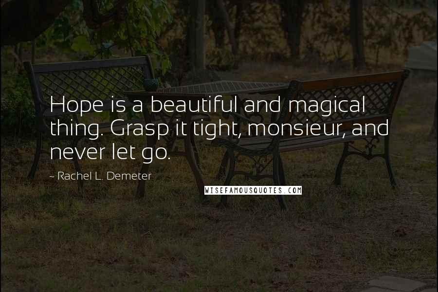 Rachel L. Demeter quotes: Hope is a beautiful and magical thing. Grasp it tight, monsieur, and never let go.