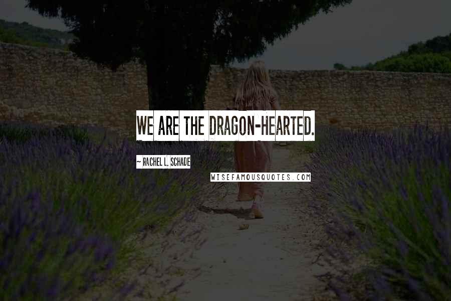 Rachel L. Schade quotes: We are the Dragon-Hearted.