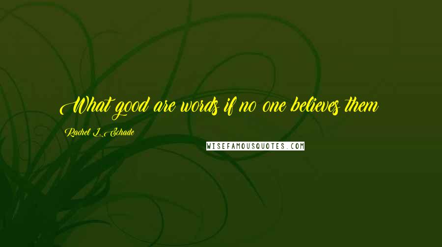 Rachel L. Schade quotes: What good are words if no one believes them?