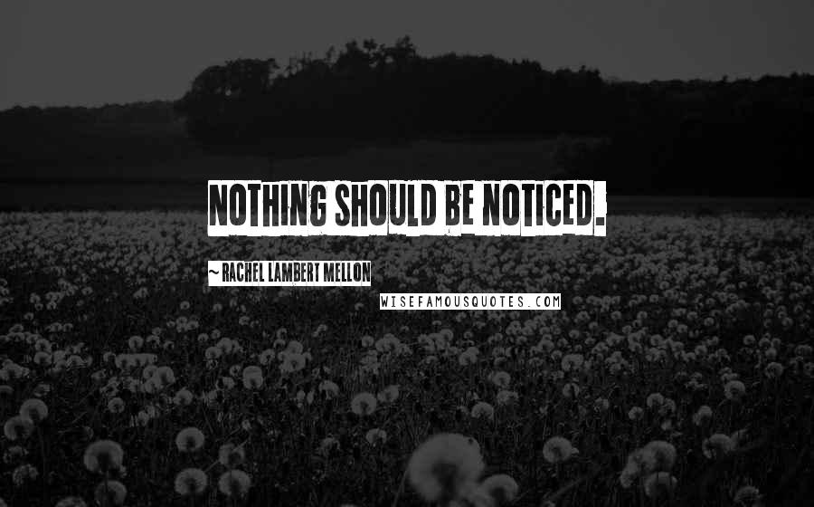 Rachel Lambert Mellon quotes: Nothing should be noticed.