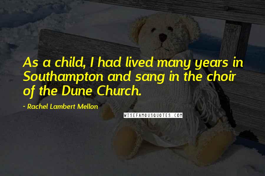 Rachel Lambert Mellon quotes: As a child, I had lived many years in Southampton and sang in the choir of the Dune Church.