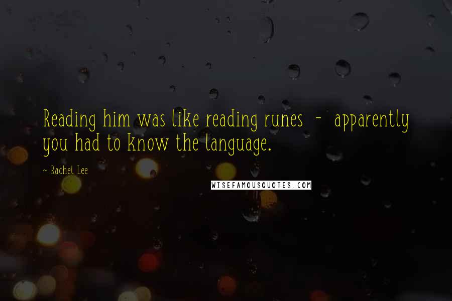 Rachel Lee quotes: Reading him was like reading runes - apparently you had to know the language.