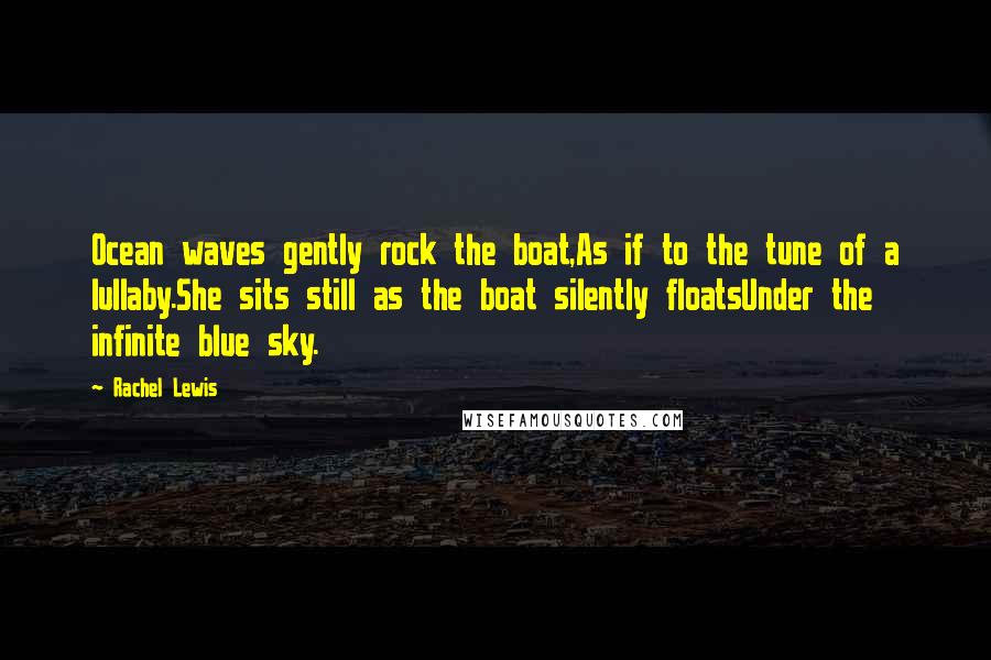 Rachel Lewis quotes: Ocean waves gently rock the boat,As if to the tune of a lullaby.She sits still as the boat silently floatsUnder the infinite blue sky.