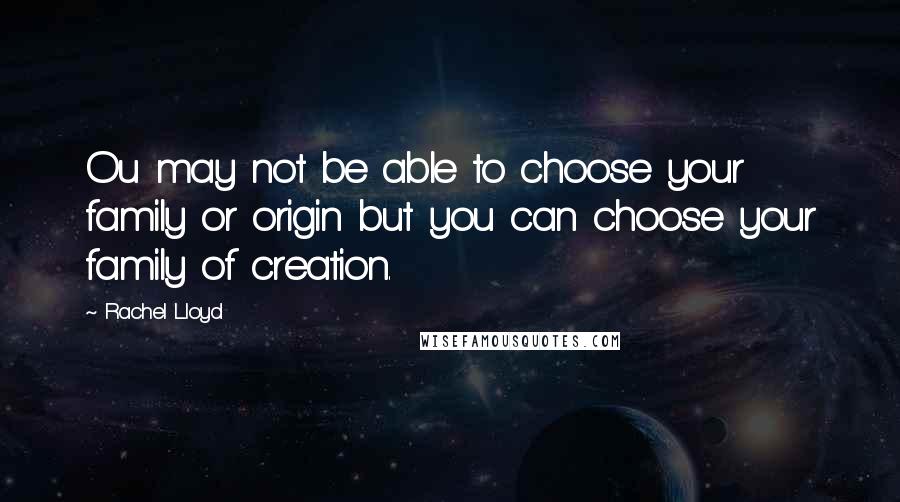 Rachel Lloyd quotes: Ou may not be able to choose your family or origin but you can choose your family of creation.