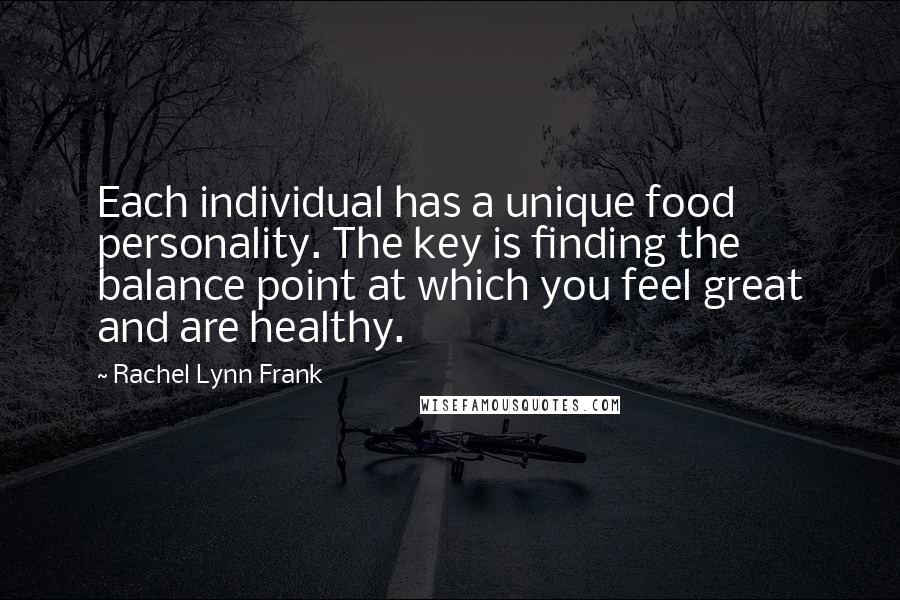 Rachel Lynn Frank quotes: Each individual has a unique food personality. The key is finding the balance point at which you feel great and are healthy.