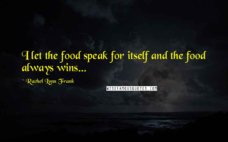 Rachel Lynn Frank quotes: I let the food speak for itself and the food always wins...