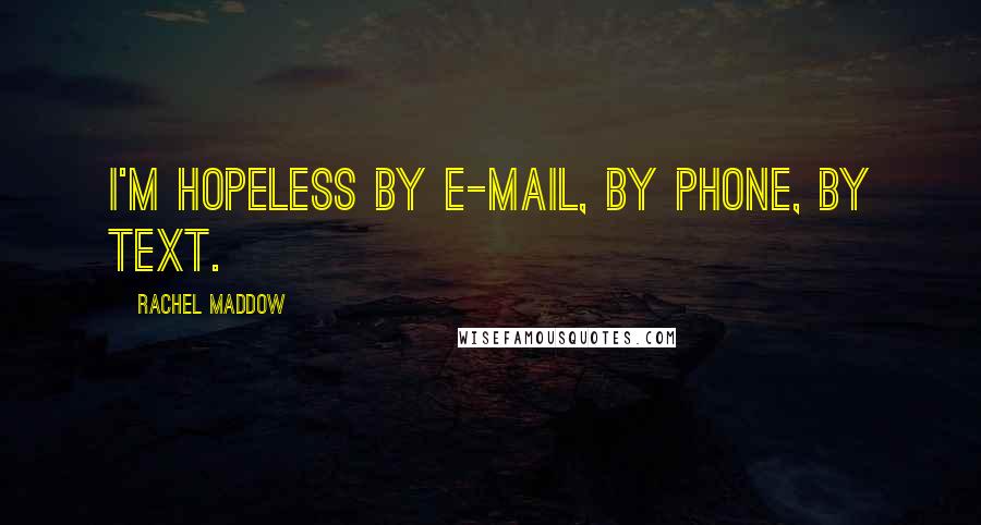 Rachel Maddow quotes: I'm hopeless by e-mail, by phone, by text.