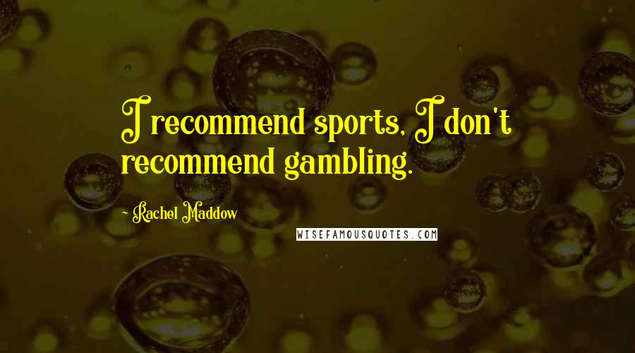 Rachel Maddow quotes: I recommend sports, I don't recommend gambling.