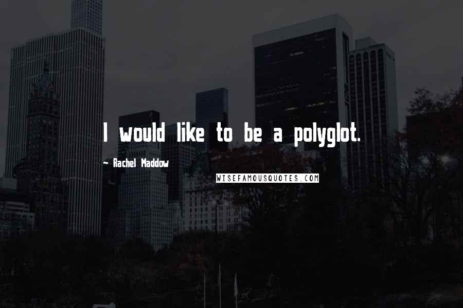 Rachel Maddow quotes: I would like to be a polyglot.
