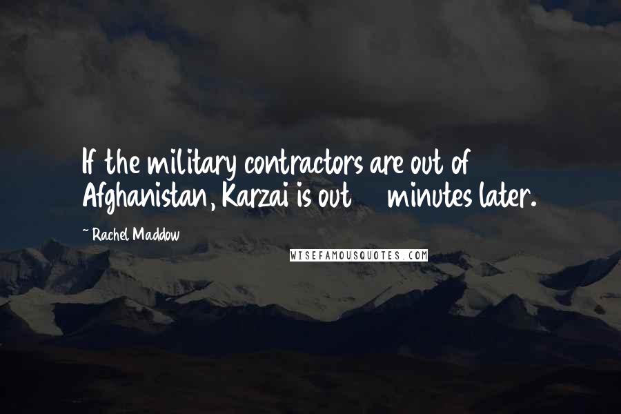 Rachel Maddow quotes: If the military contractors are out of Afghanistan, Karzai is out 15 minutes later.