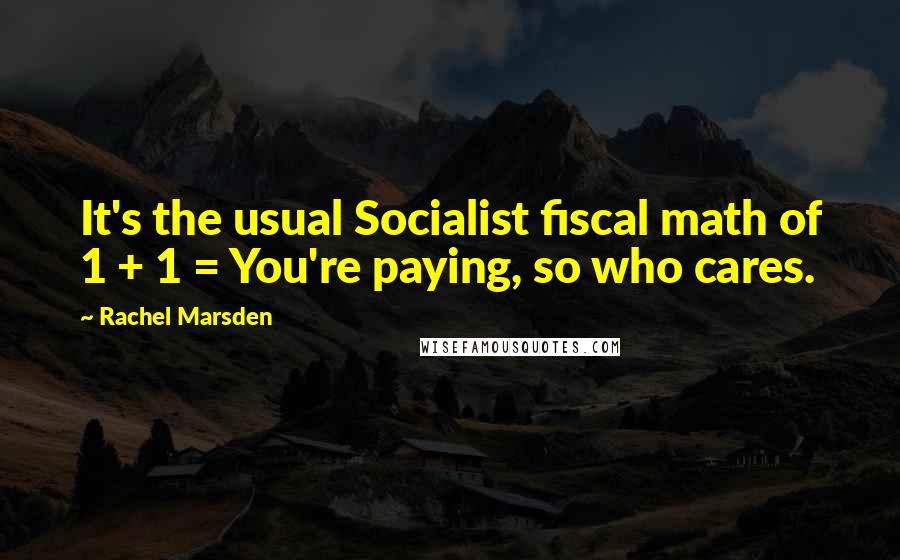 Rachel Marsden quotes: It's the usual Socialist fiscal math of 1 + 1 = You're paying, so who cares.