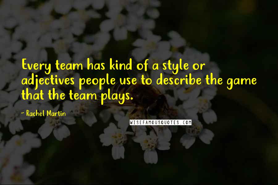 Rachel Martin quotes: Every team has kind of a style or adjectives people use to describe the game that the team plays.