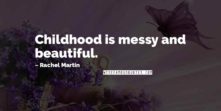 Rachel Martin quotes: Childhood is messy and beautiful.